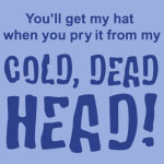 You'll Get My Hat When You Pry It From My Cold Dead Head!  - T-shirts, Shirts and Apparel