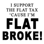 I Support the Flat Tax 'Cause I'm Flat Broke! - T-shirts, Shirts and Apparel