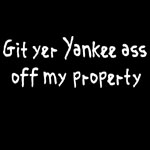 Get Your Yankee Ass Off My Property - T-shirts, Shirts and Apparel