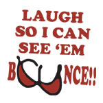 Laugh So I Can See 'Em Bounce! - T-shirts, Shirts and Apparel