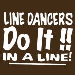 Line Dancers Do It In a Line - T-shirts, Shirts and Apparel