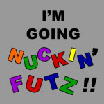 I'm Going Nuckin' Futz! - T-shirts, Shirts and Apparel