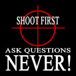 Shoot First, Ask Questions (later) Never! - T-shirts, Shirts and Apparel