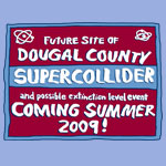 Future Site of Dougal County Supercoliider (and possible extinction level event) Coming Summer 2009! - T-shirts and apparel inspired by the Squidbillies.