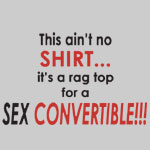 This Ain't No Shirt/Hat, It's a Ragtop for a Sex Convertible! - T-shirts, Shirts and Apparel