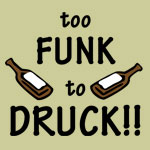 Too Funk to Druck!! - T-shirts, Shirts and Apparel